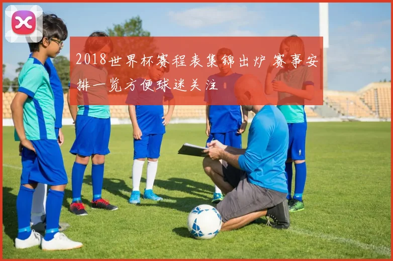 2018世界杯赛程表集锦出炉 赛事安排一览方便球迷关注