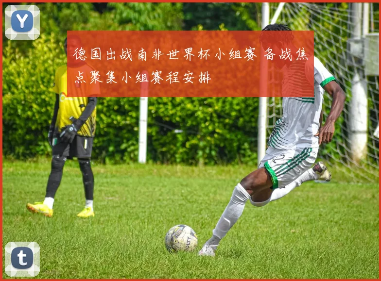 德国出战南非世界杯小组赛 备战焦点聚集小组赛程安排