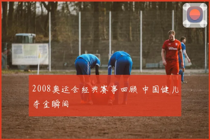2008奥运会经典赛事回顾 中国健儿夺金瞬间