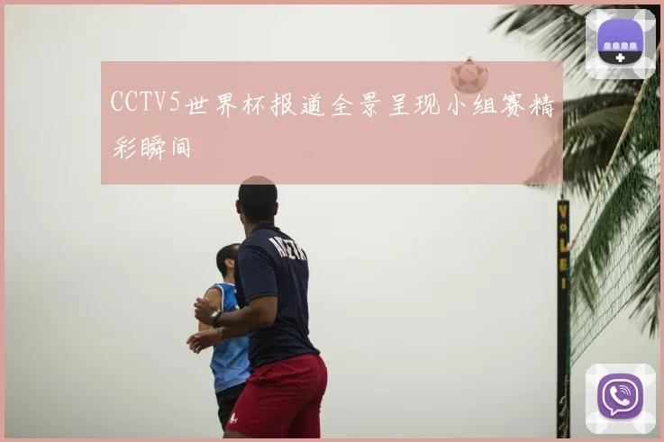 CCTV5世界杯报道全景呈现小组赛精彩瞬间