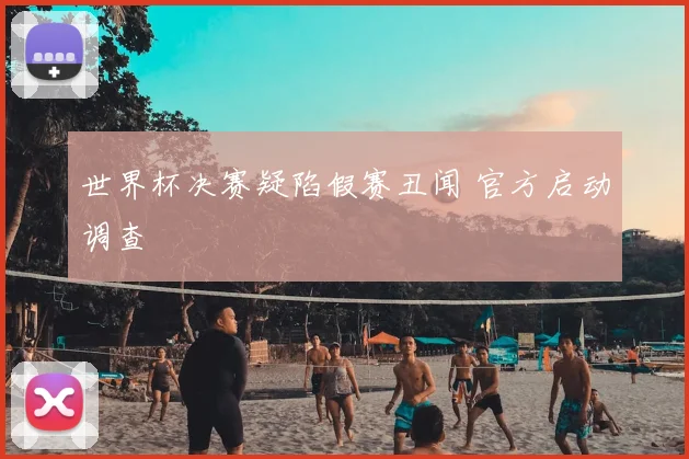世界杯决赛疑陷假赛丑闻 官方启动调查