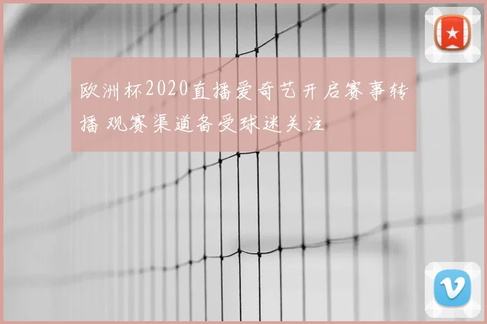 欧洲杯2020直播爱奇艺开启赛事转播 观赛渠道备受球迷关注